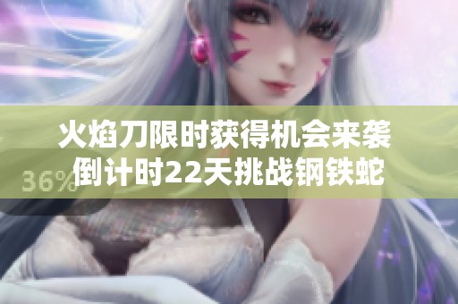 火焰刀限時獲得機(jī)會來襲 倒計時22天挑戰(zhàn)鋼鐵蛇