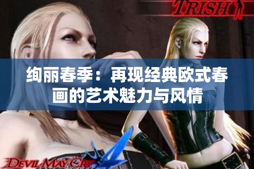 絢麗春季：再現(xiàn)經(jīng)典歐式春畫的藝術(shù)魅力與風情