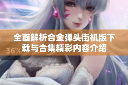 全面解析合金彈頭街機(jī)版下載與合集精彩內(nèi)容介紹