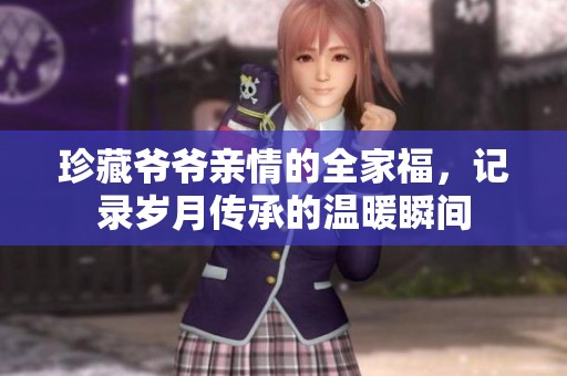 珍藏爺爺親情的全家福，記錄歲月傳承的溫暖瞬間