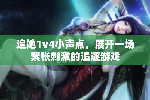 追她1v4小聲點(diǎn)，展開一場(chǎng)緊張刺激的追逐游戲