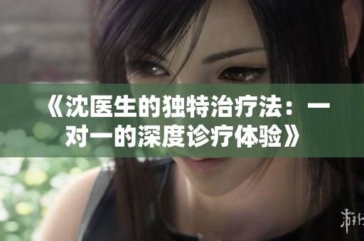 《沈醫(yī)生的獨特治療法：一對一的深度診療體驗》