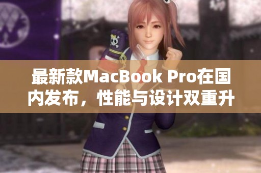 最新款MacBook Pro在國內(nèi)發(fā)布，性能與設(shè)計雙重升級
