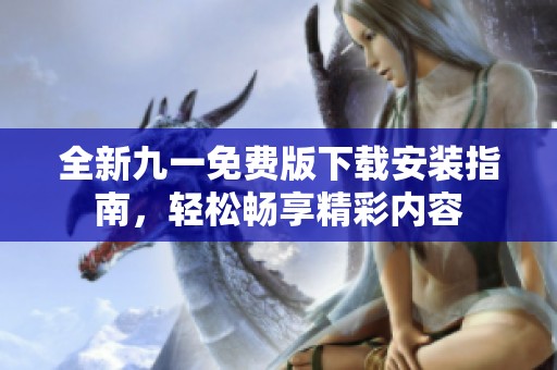 全新九一免費(fèi)版下載安裝指南，輕松暢享精彩內(nèi)容