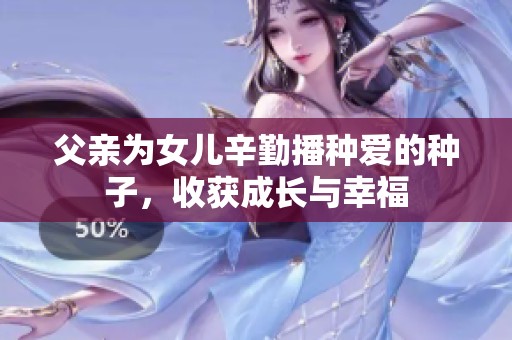 父親為女兒辛勤播種愛的種子，收獲成長與幸福