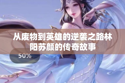 從廢物到英雄的逆襲之路林陽蘇顏的傳奇故事