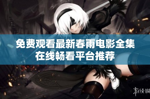 免費(fèi)觀看最新春雨電影全集在線暢看平臺推薦