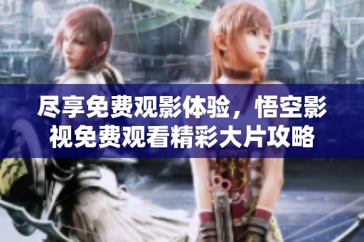 盡享免費觀影體驗，悟空影視免費觀看精彩大片攻略
