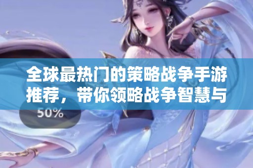 全球最熱門的策略戰(zhàn)爭(zhēng)手游推薦,帶你領(lǐng)略戰(zhàn)爭(zhēng)智慧與樂(lè)趣 全球最熱門的策略戰(zhàn)爭(zhēng)手游推薦,帶你領(lǐng)略戰(zhàn)爭(zhēng)智慧與樂(lè)趣