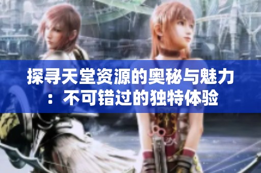 探尋天堂資源的奧秘與魅力：不可錯過的獨特體驗