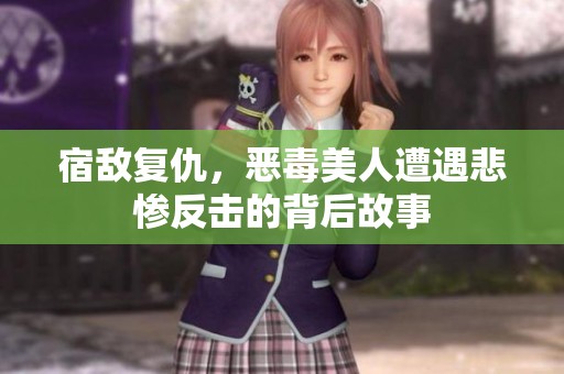 宿敵復(fù)仇，惡毒美人遭遇悲慘反擊的背后故事