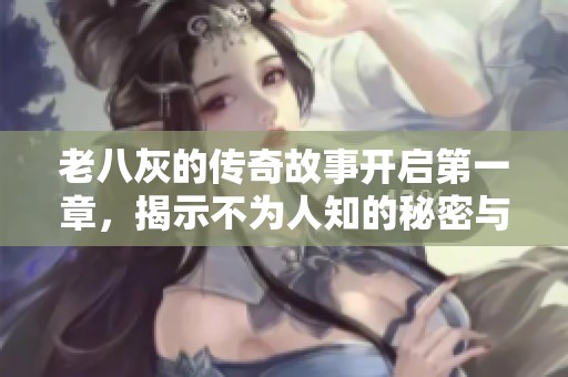 老八灰的傳奇故事開啟第一章，揭示不為人知的秘密與冒險