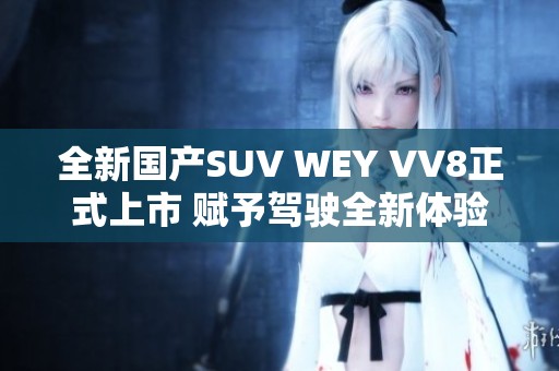 全新國產(chǎn)SUV WEY VV8正式上市 賦予駕駛?cè)麦w驗 全新國產(chǎn)SUV WEY VV8正式上市 賦予駕駛?cè)麦w驗