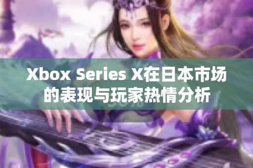 Xbox Series X在日本市場(chǎng)的表現(xiàn)與玩家熱情分析