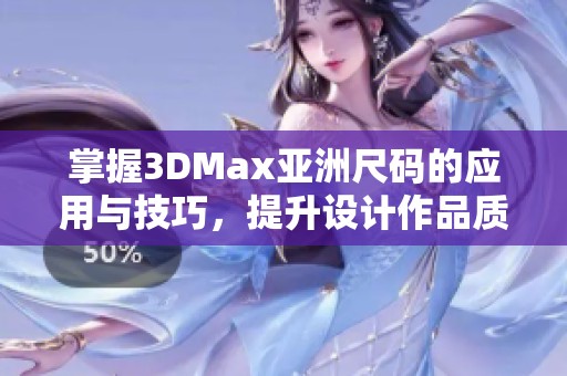 掌握3DMax亞洲尺碼的應(yīng)用與技巧，提升設(shè)計(jì)作品質(zhì)量