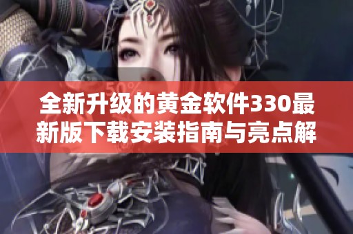 全新升級的黃金軟件330最新版下載安裝指南與亮點解析