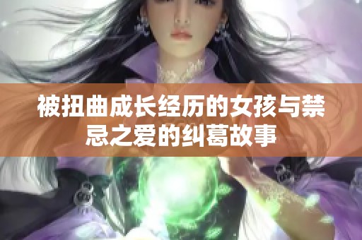 被扭曲成長經(jīng)歷的女孩與禁忌之愛的糾葛故事