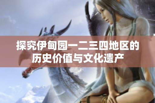 探究伊甸園一二三四地區(qū)的歷史價(jià)值與文化遺產(chǎn)