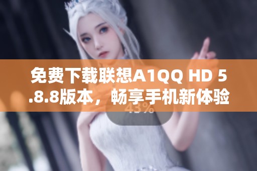 免費(fèi)下載聯(lián)想A1QQ HD 5.8.8版本，暢享手機(jī)新體驗(yàn)