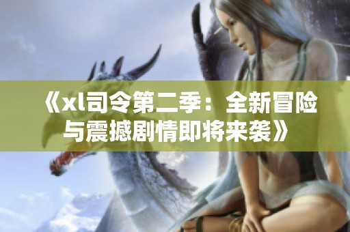 《xl司令第二季:全新冒險與震撼劇情即將來襲》 《xl司令第二季:全新冒險與震撼劇情即將來襲》