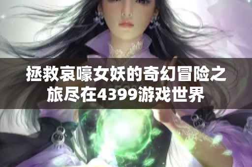 拯救哀嚎女妖的奇幻冒險之旅盡在4399游戲世界