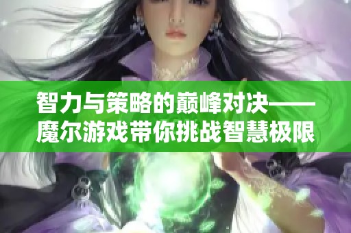 智力與策略的巔峰對決——魔爾游戲帶你挑戰(zhàn)智慧極限