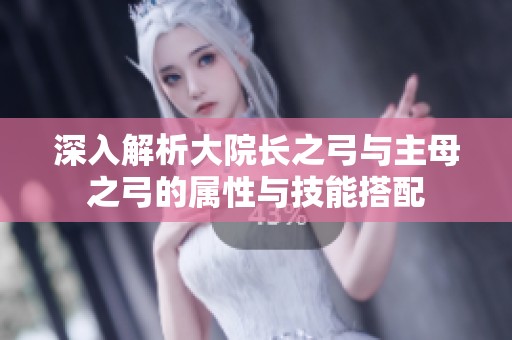 深入解析大院長之弓與主母之弓的屬性與技能搭配