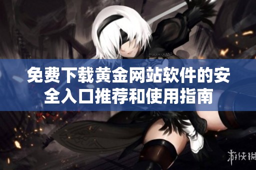 免費下載黃金網(wǎng)站軟件的安全入口推薦和使用指南