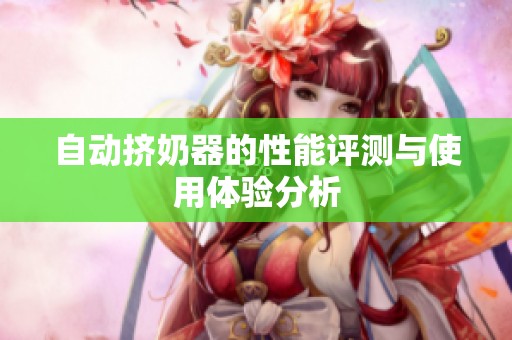 自動(dòng)擠奶器的性能評(píng)測(cè)與使用體驗(yàn)分析 自動(dòng)擠奶器的性能評(píng)測(cè)與使用體驗(yàn)分析