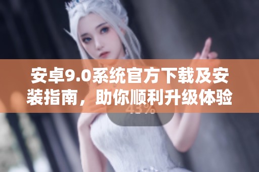 安卓9.0系統(tǒng)官方下載及安裝指南，助你順利升級(jí)體驗(yàn)新功能