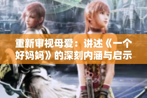 重新審視母愛(ài)：講述《一個(gè)好媽媽》的深刻內(nèi)涵與啟示