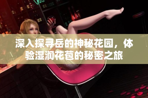 深入探尋岳的神秘花園，體驗(yàn)濕潤花苞的秘密之旅