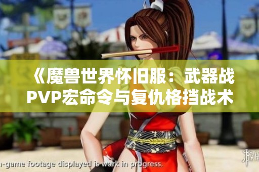 《魔獸世界懷舊服：武器戰(zhàn)PVP宏命令與復(fù)仇格擋戰(zhàn)術(shù)詳解》