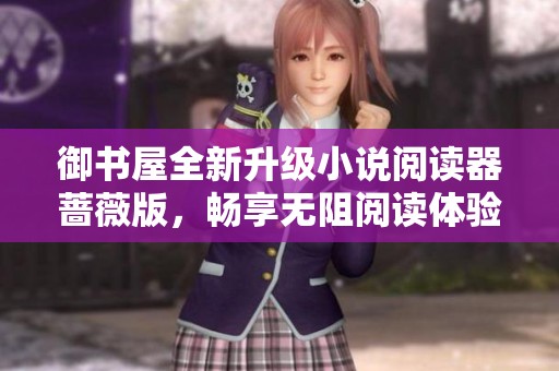 御書屋全新升級(jí)小說閱讀器薔薇版，暢享無阻閱讀體驗(yàn)