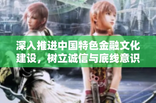 深入推進(jìn)中國(guó)特色金融文化建設(shè)，樹(shù)立誠(chéng)信與底線意識(shí)