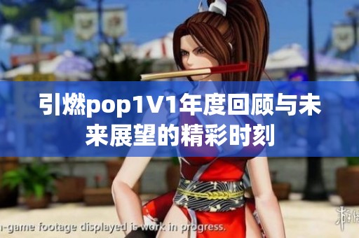 引燃pop1∨1年度回顧與未來展望的精彩時(shí)刻