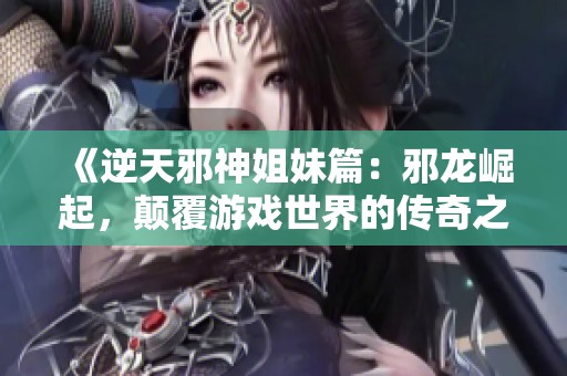 《逆天邪神姐妹篇：邪龍崛起，顛覆游戲世界的傳奇之旅》