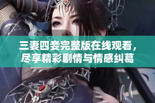三妻四妾完整版在線觀看，盡享精彩劇情與情感糾葛