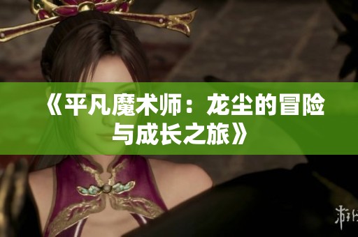 《平凡魔術師：龍塵的冒險與成長之旅》