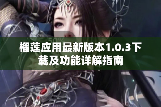 榴蓮應(yīng)用最新版本1.0.3下載及功能詳解指南
