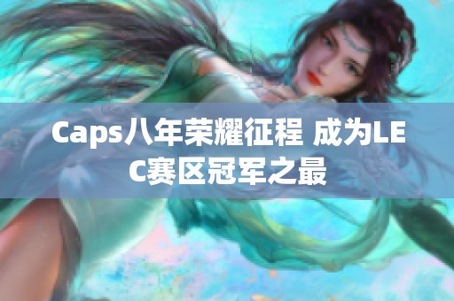 Caps八年榮耀征程 成為L(zhǎng)EC賽區(qū)冠軍之最