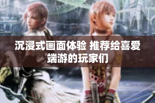 沉浸式畫面體驗(yàn) 推薦給喜愛端游的玩家們