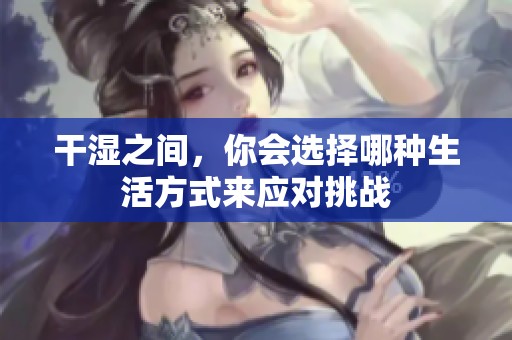 干濕之間，你會選擇哪種生活方式來應(yīng)對挑戰(zhàn)