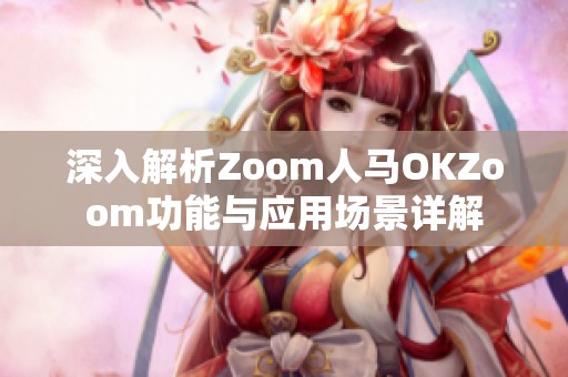深入解析Zoom人馬OKZoom功能與應(yīng)用場景詳解
