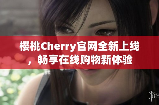 櫻桃Cherry官網全新上線，暢享在線購物新體驗