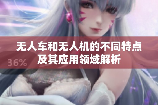無人車和無人機(jī)的不同特點(diǎn)及其應(yīng)用領(lǐng)域解析