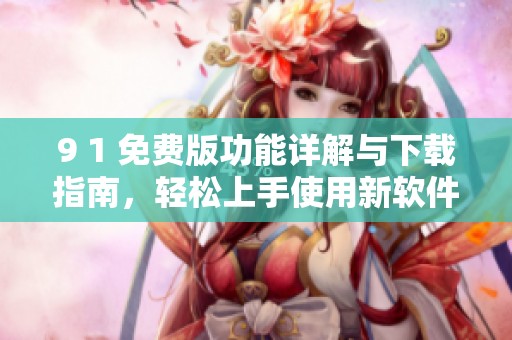 9 1 免費(fèi)版功能詳解與下載指南，輕松上手使用新軟件