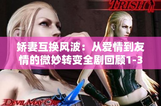 嬌妻互換風(fēng)波：從愛情到友情的微妙轉(zhuǎn)變?nèi)珓』仡?-36部分