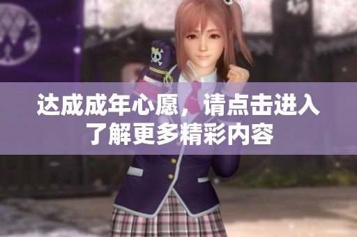 達(dá)成成年心愿，請(qǐng)點(diǎn)擊進(jìn)入了解更多精彩內(nèi)容