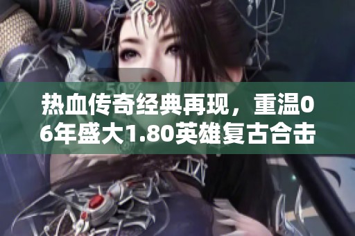 熱血傳奇經(jīng)典再現(xiàn)，重溫06年盛大1.80英雄復(fù)古合擊體驗(yàn)